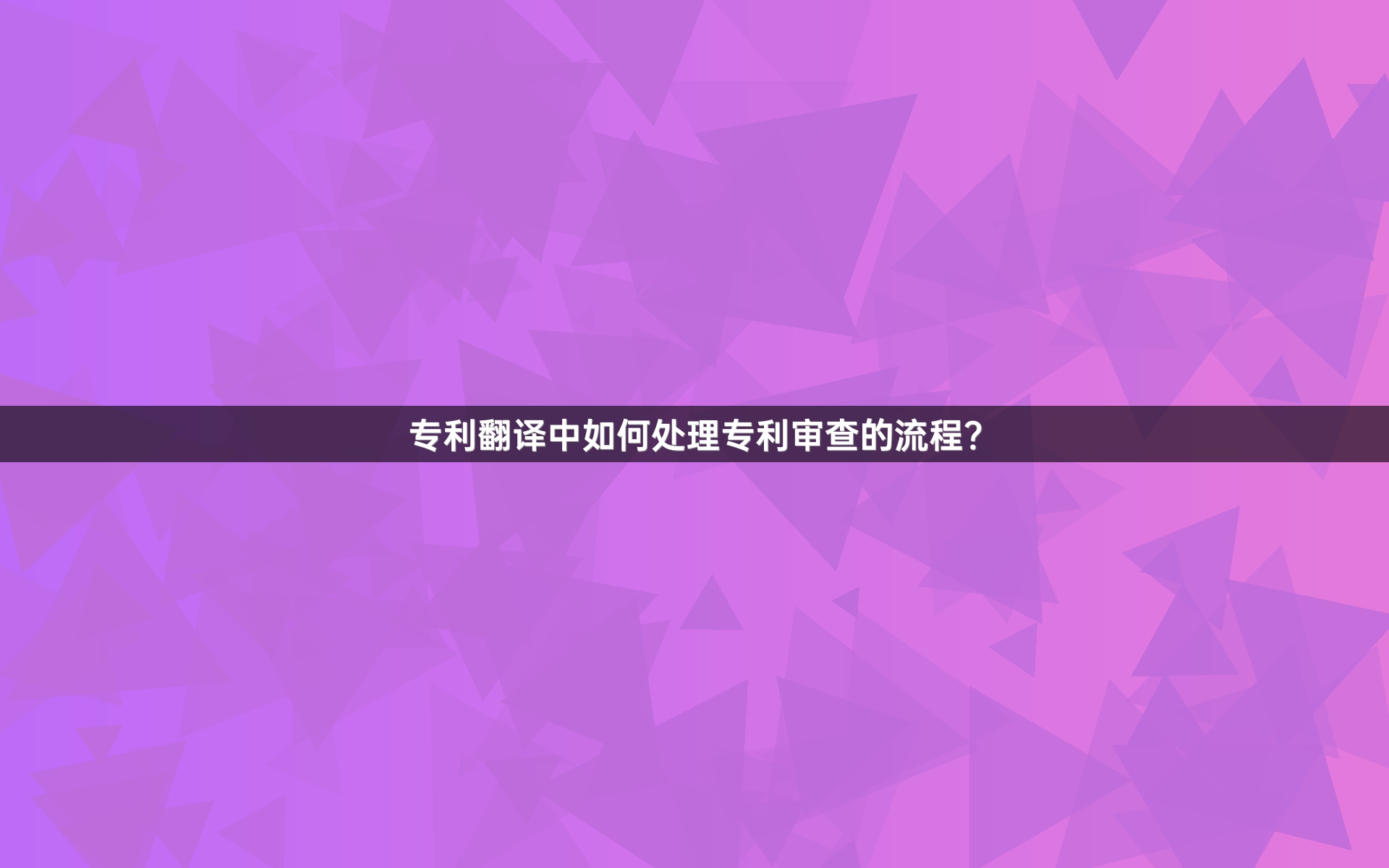 专利翻译中如何处理专利审查的流程？