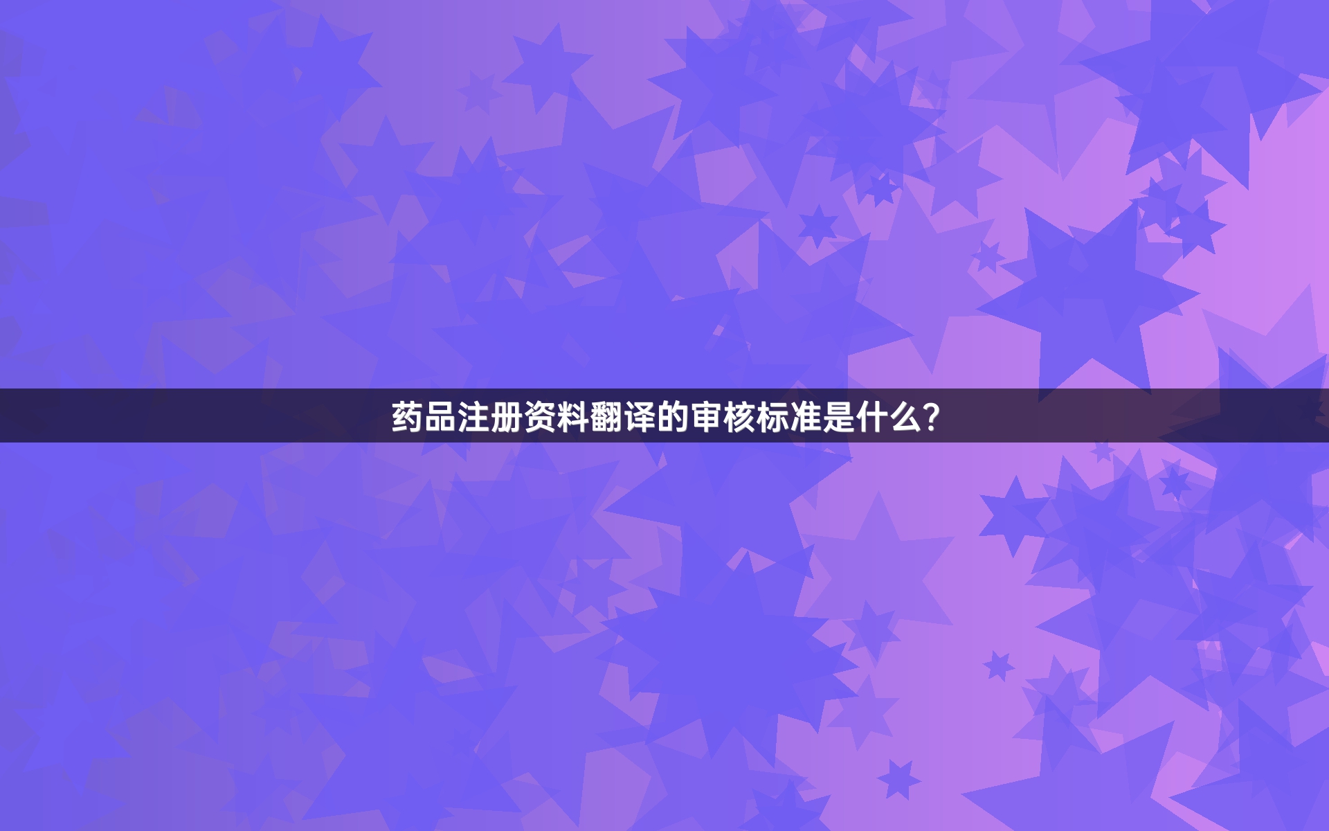 药品注册资料翻译的审核标准是什么？