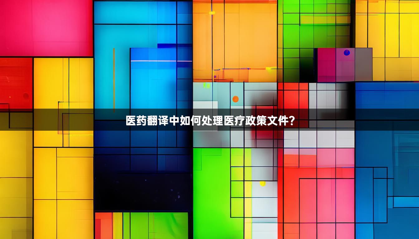 医药翻译中如何处理医疗政策文件？