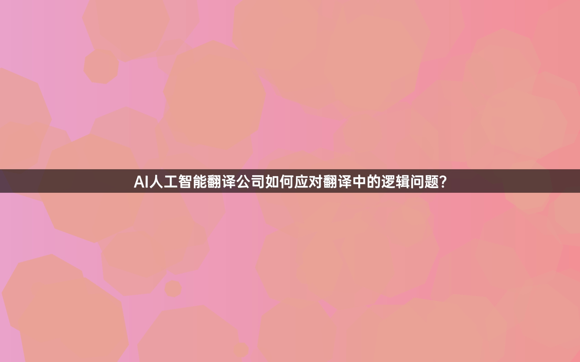 AI人工智能翻译公司如何应对翻译中的逻辑问题？