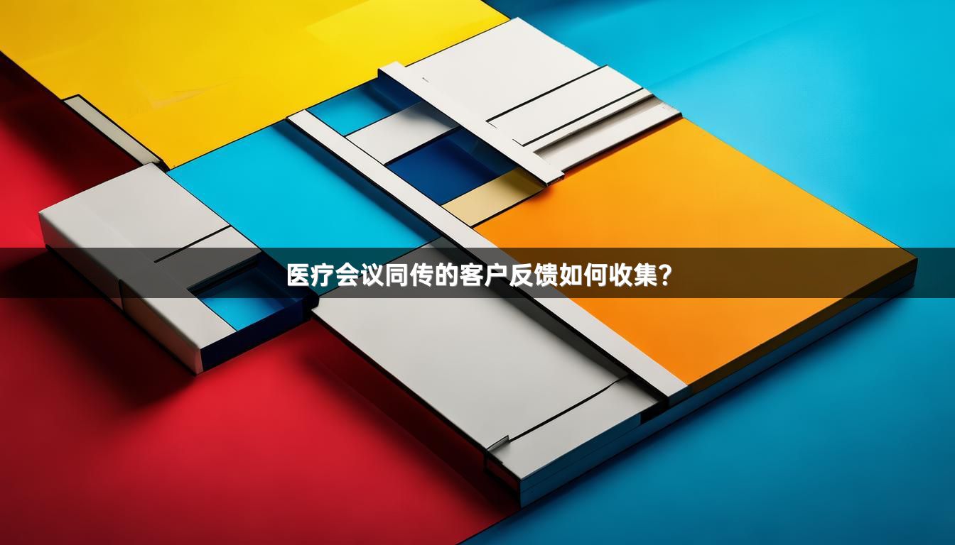 医疗会议同传的客户反馈如何收集？_1