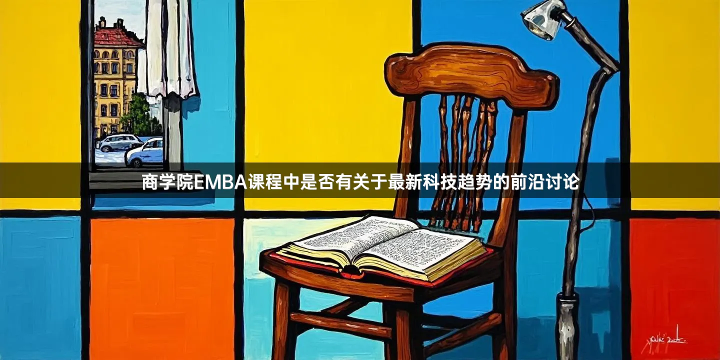 商学院EMBA课程中是否有关于最新科技趋势的前沿讨论