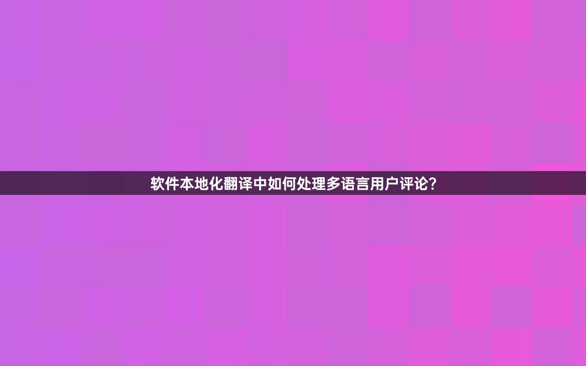 软件本地化翻译中如何处理多语言用户评论？