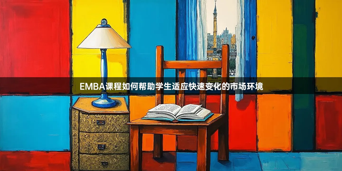 EMBA课程如何帮助学生适应快速变化的市场环境
