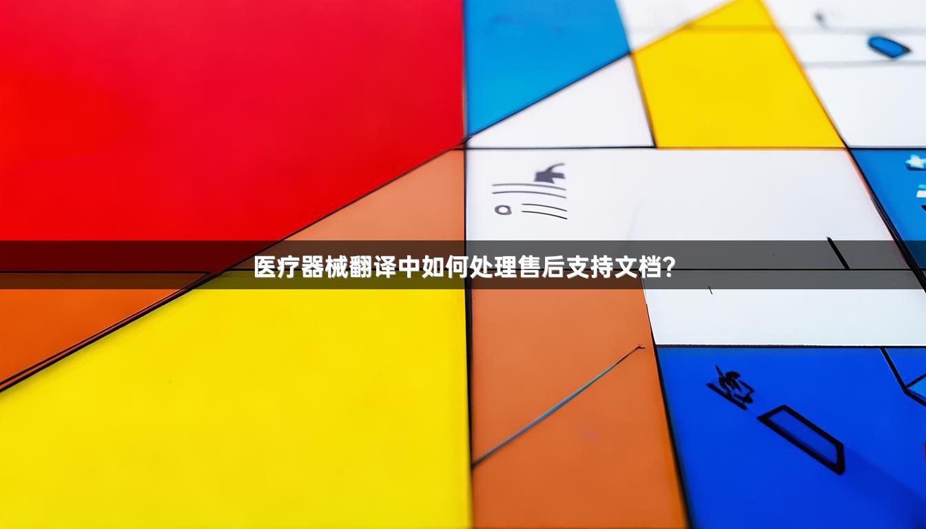 医疗器械翻译中如何处理售后支持文档？