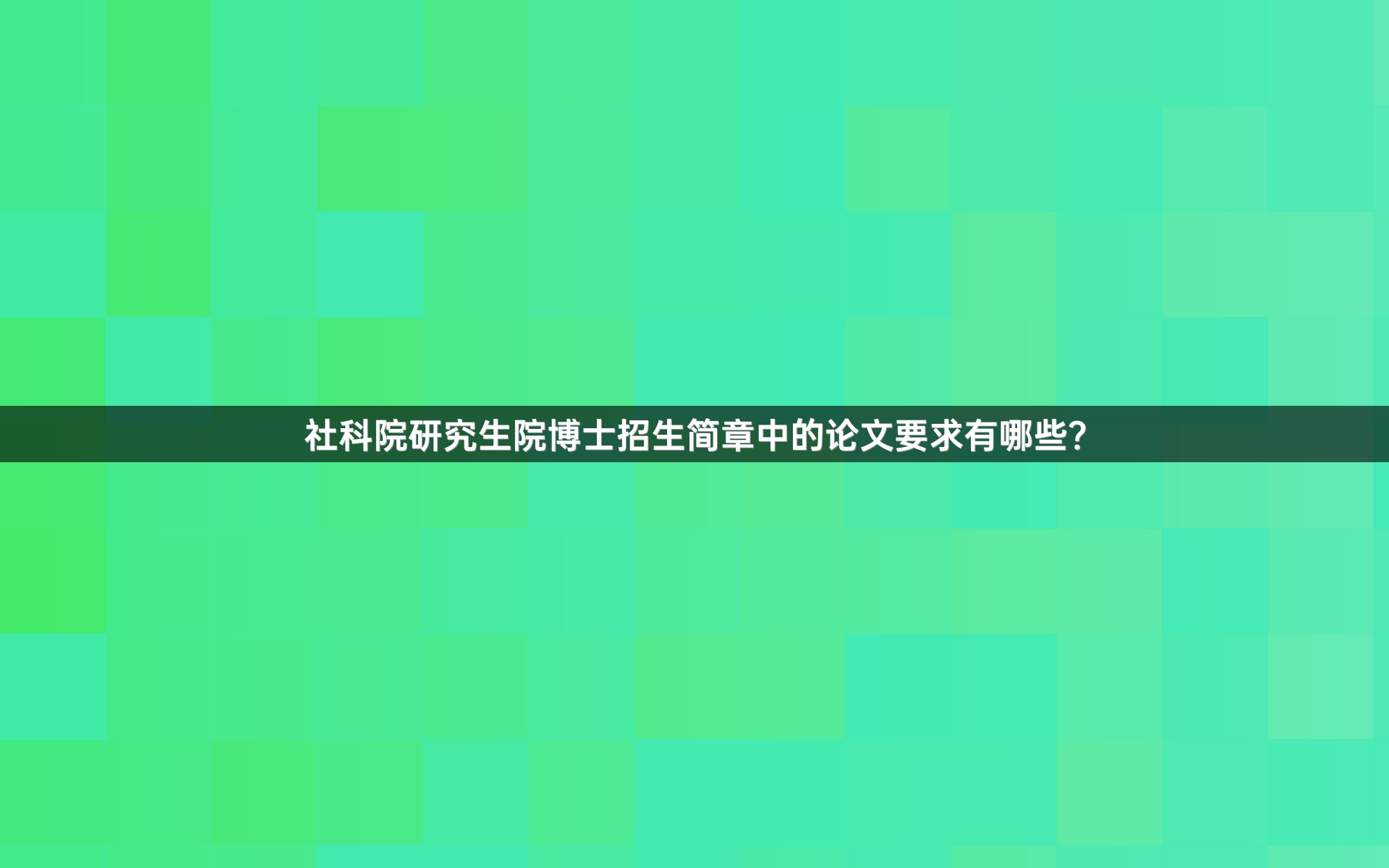 社科院研究生院博士招生简章中的论文要求有哪些？