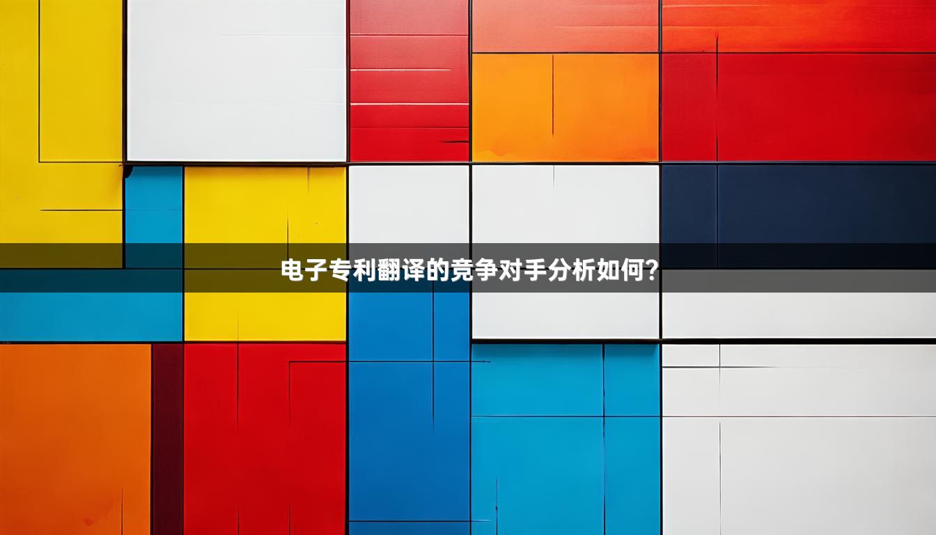 电子专利翻译的竞争对手分析如何？