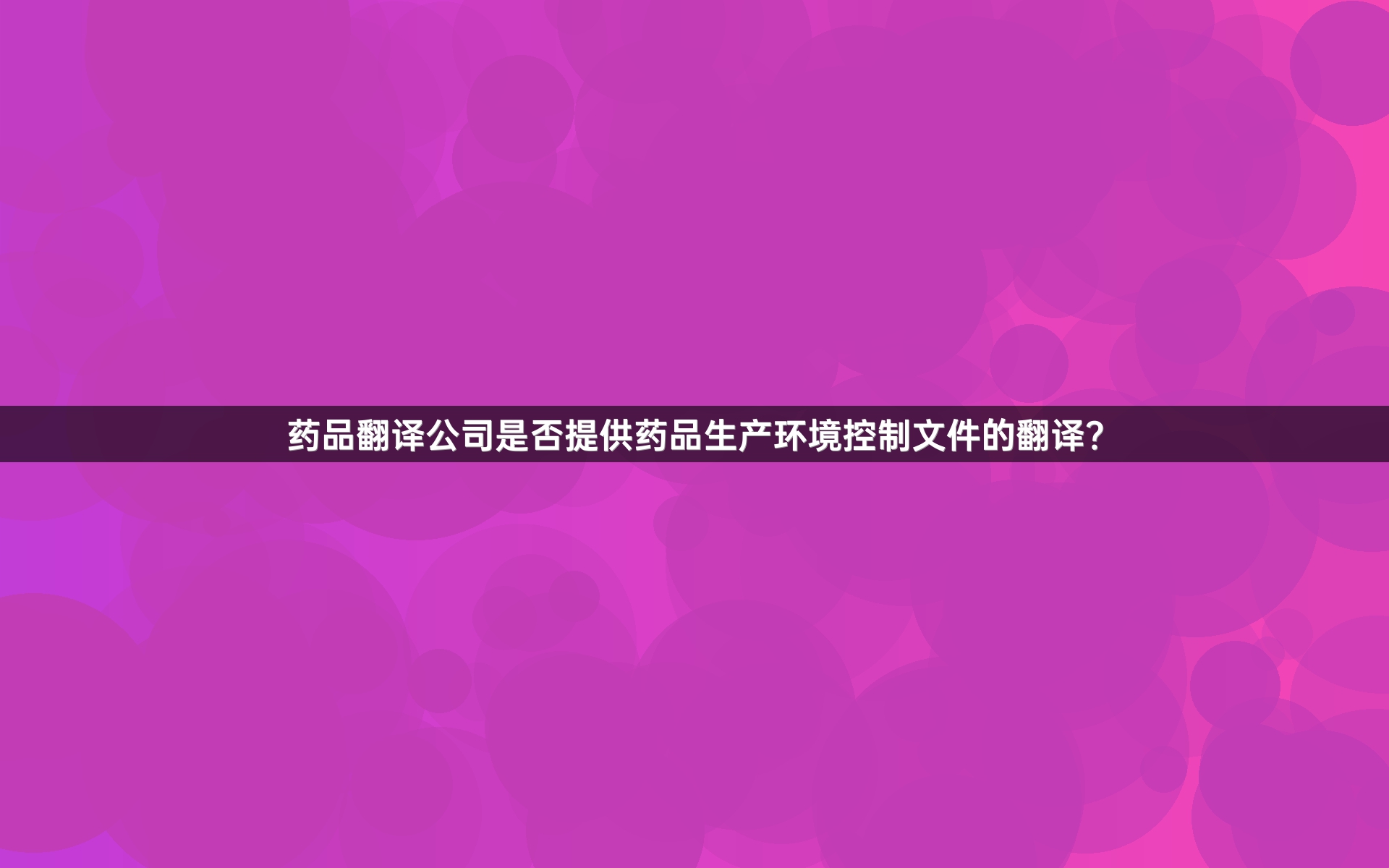 药品翻译公司是否提供药品生产环境控制文件的翻译？