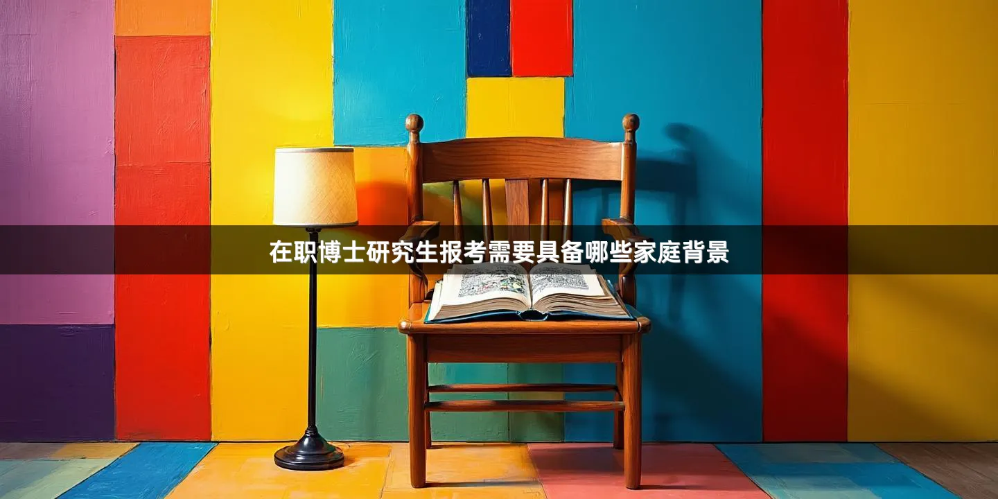 在职博士研究生报考需要具备哪些家庭背景