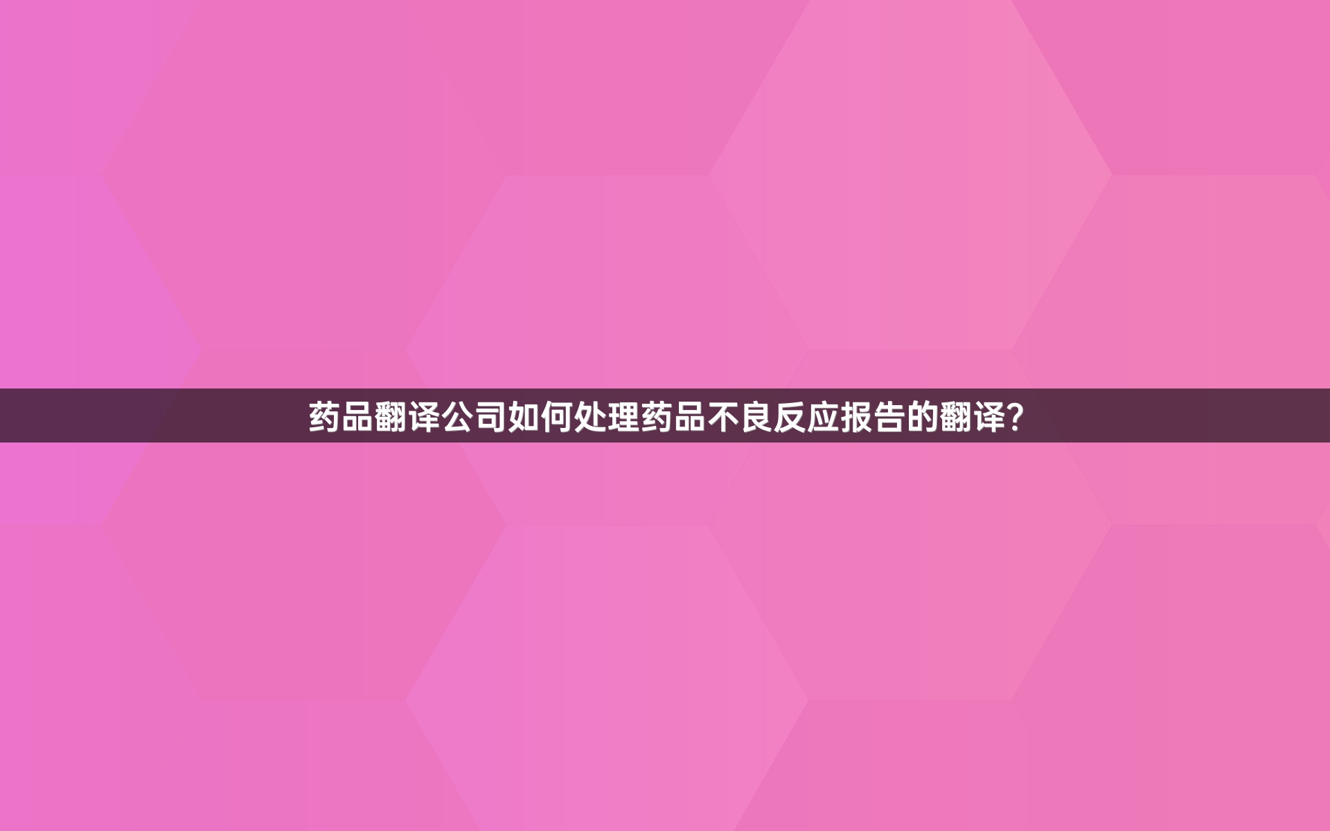 药品翻译公司如何处理药品不良反应报告的翻译？