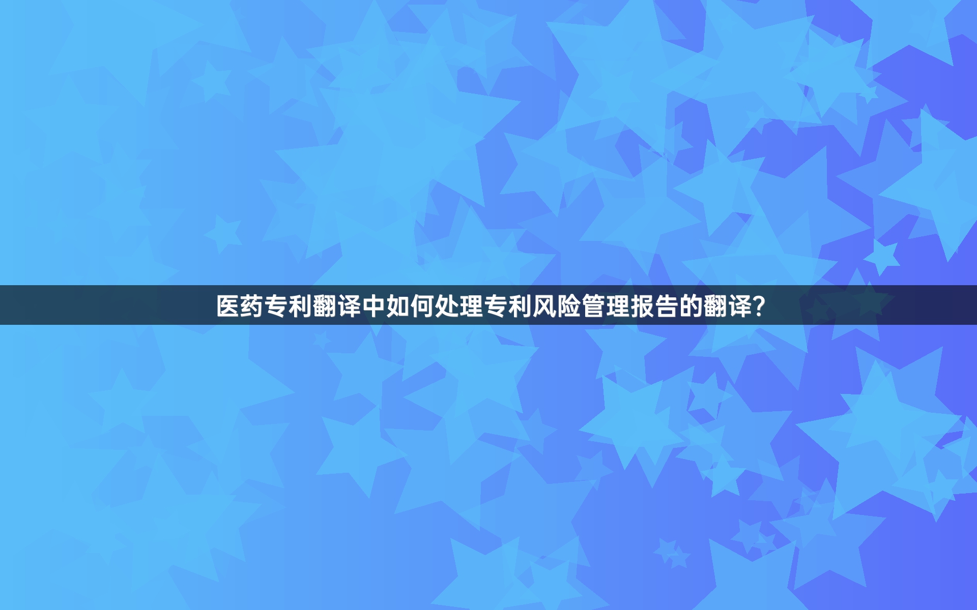 医药专利翻译中如何处理专利风险管理报告的翻译？