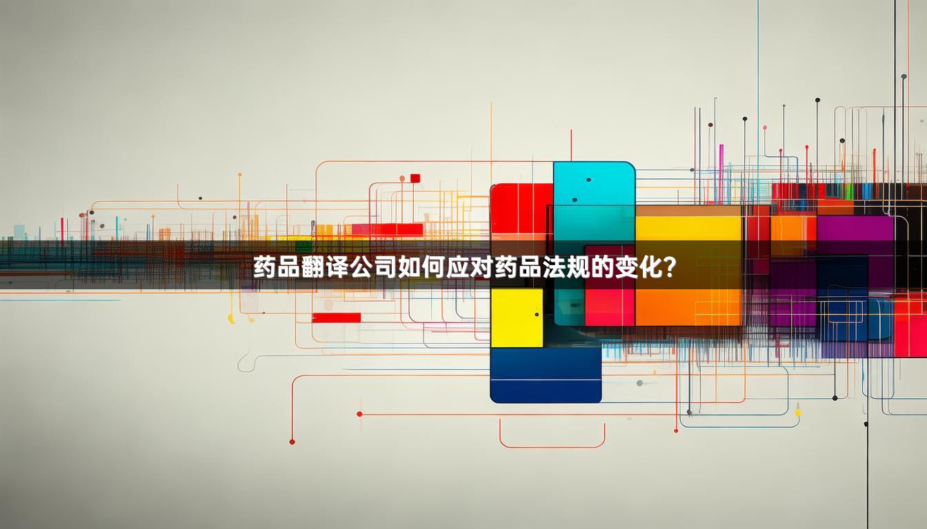 药品翻译公司如何应对药品法规的变化？