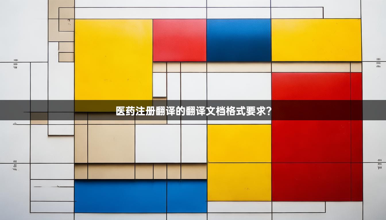 医药注册翻译的翻译文档格式要求？