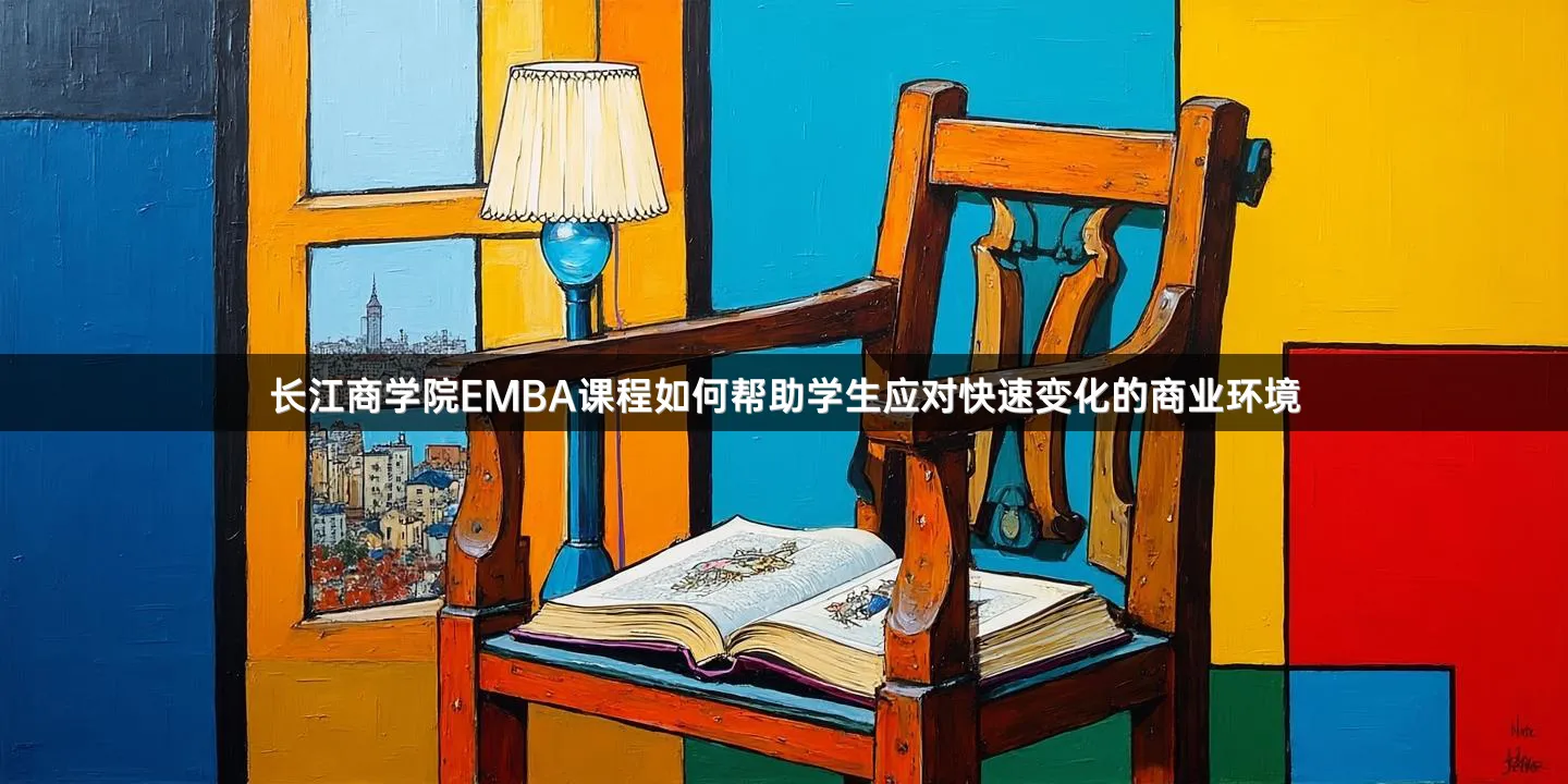 长江商学院EMBA课程如何帮助学生应对快速变化的商业环境
