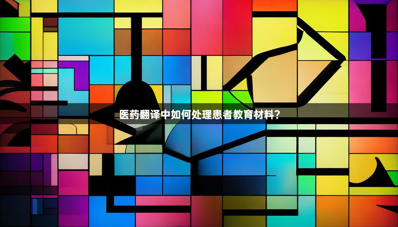 医药翻译中如何处理患者教育材料？