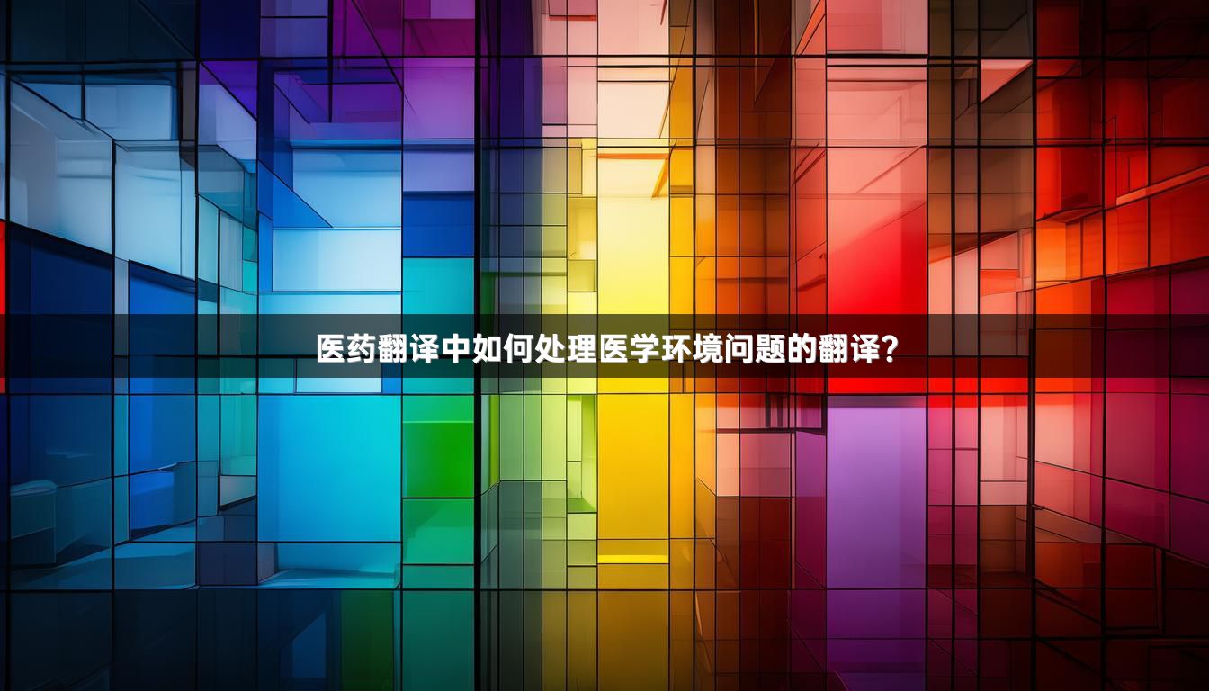 医药翻译中如何处理医学环境问题的翻译？