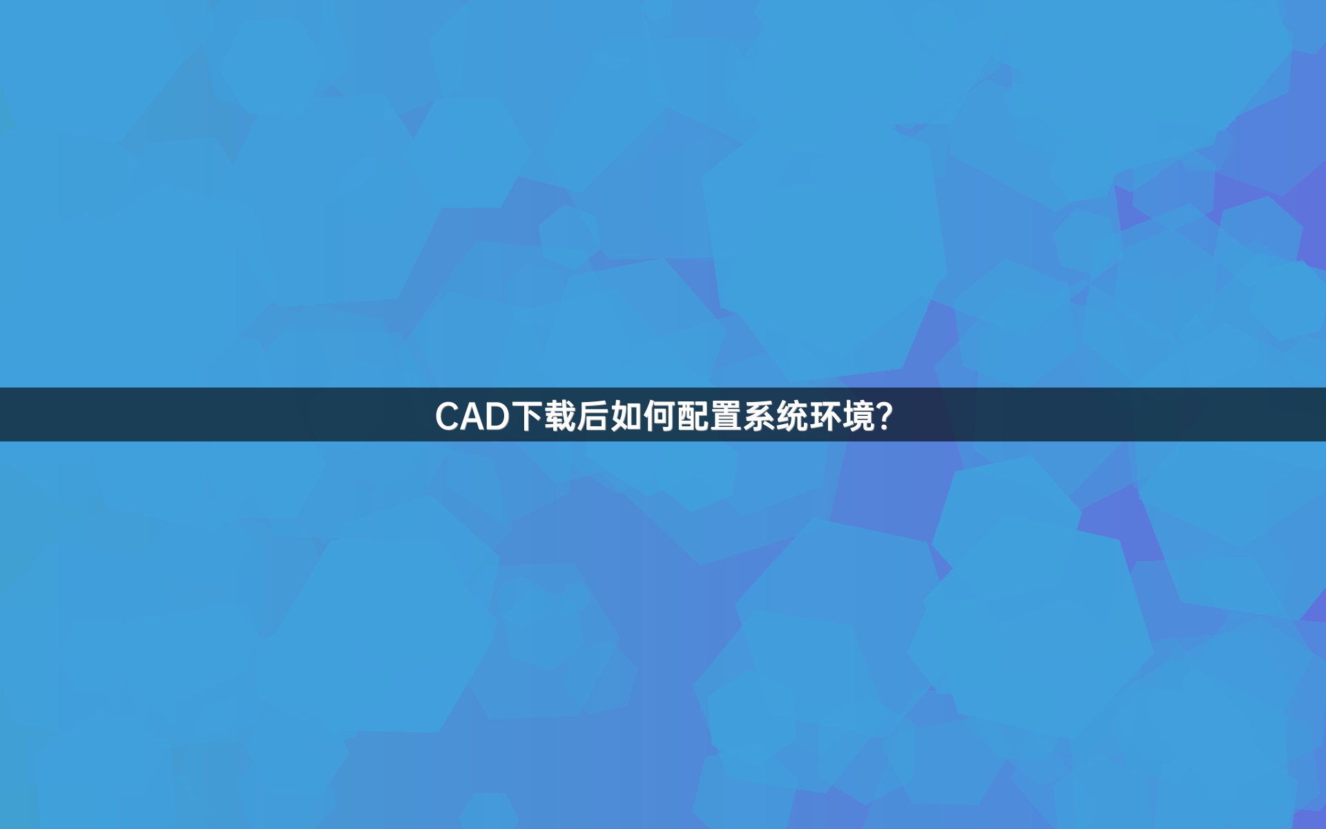 CAD下载后如何配置系统环境？