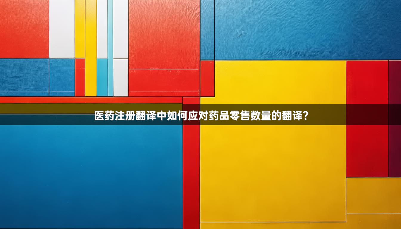 医药注册翻译中如何应对药品零售数量的翻译？
