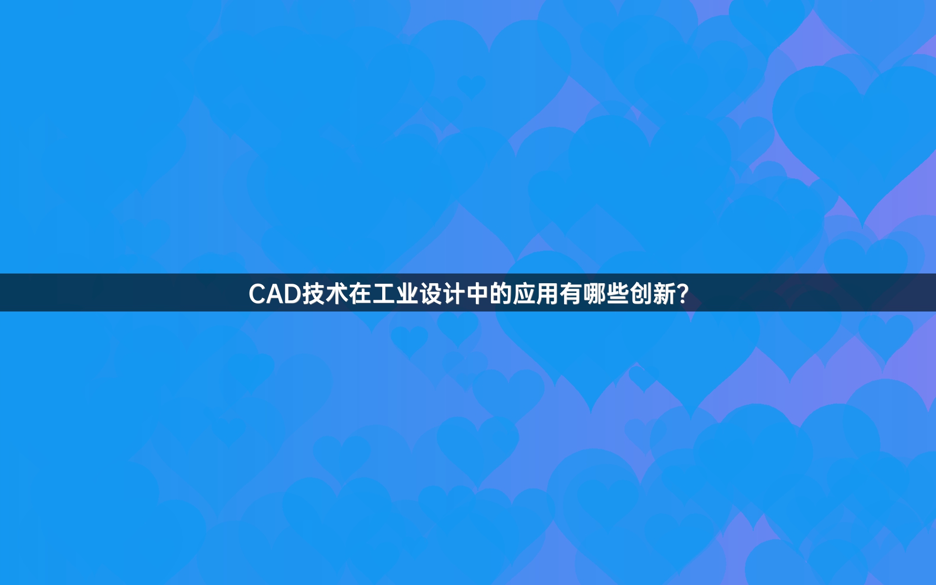 CAD技术在工业设计中的应用有哪些创新？