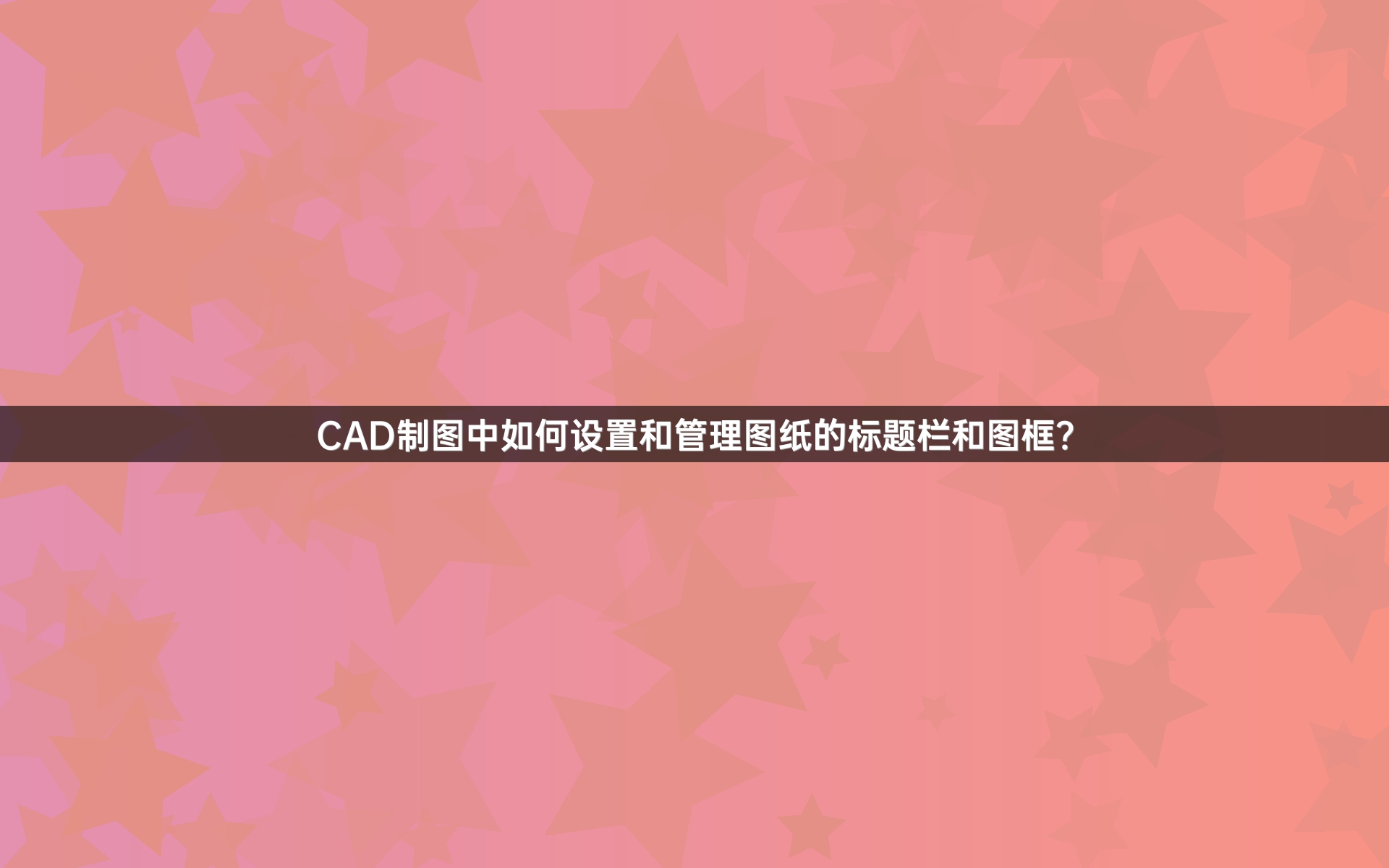 CAD制图中如何设置和管理图纸的标题栏和图框？