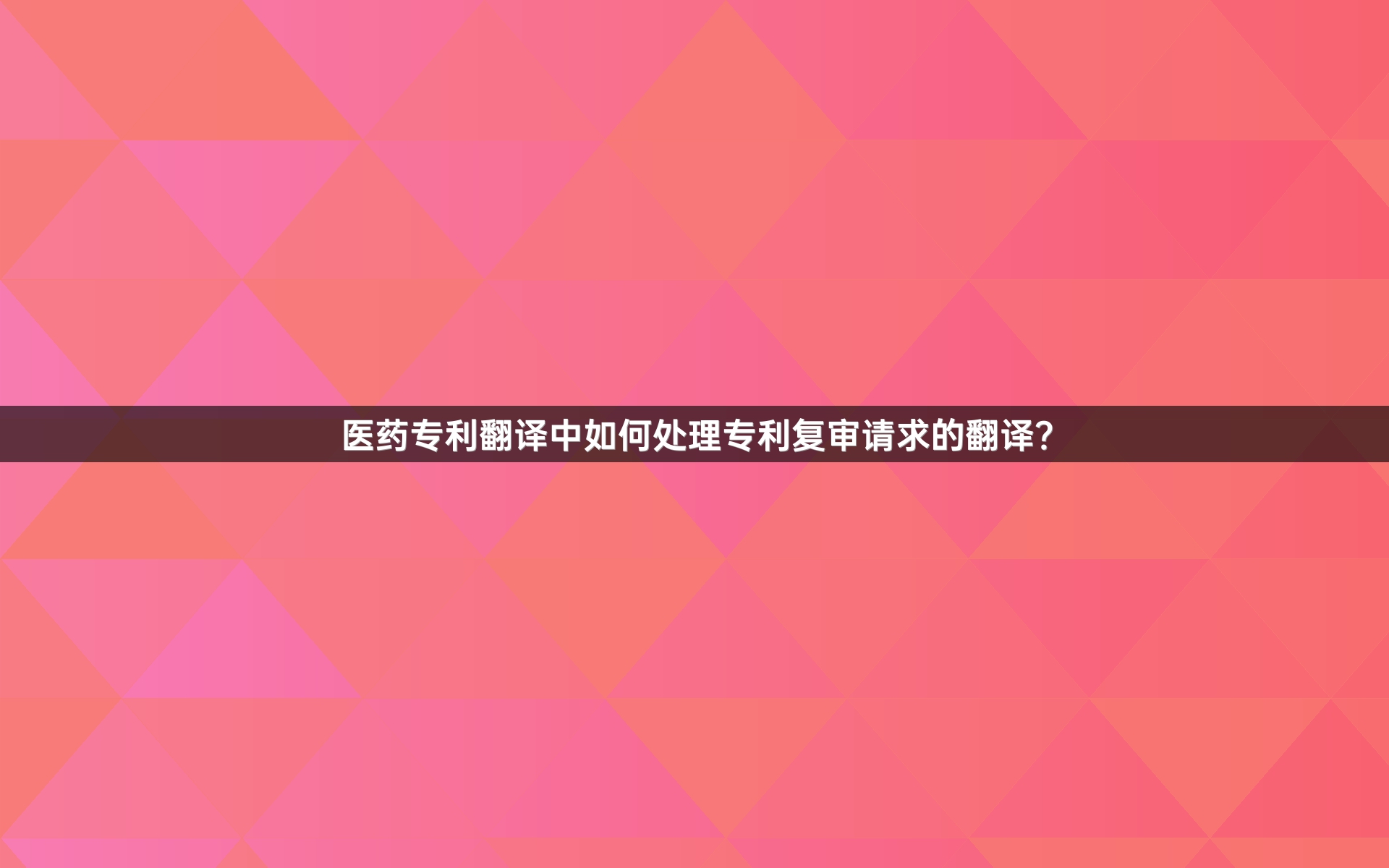 醫(yī)藥專利翻譯中如何處理專利復(fù)審請求的翻譯？