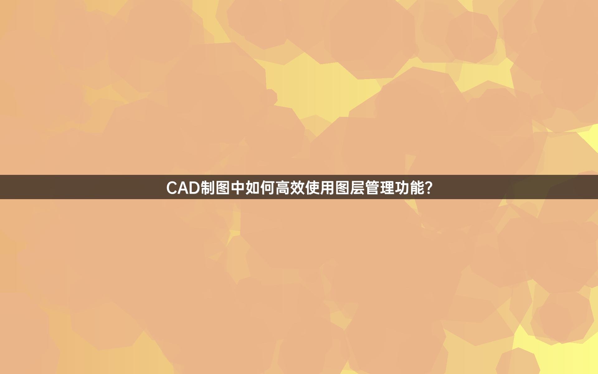 CAD制图中如何高效使用图层管理功能？
