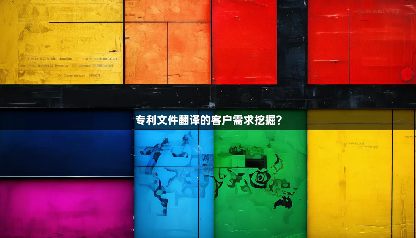 专利文件翻译的客户需求挖掘？