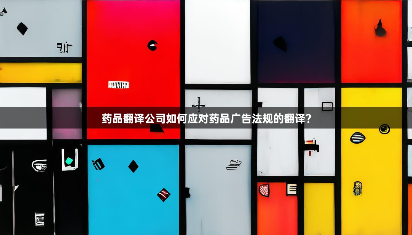 药品翻译公司如何应对药品广告法规的翻译？