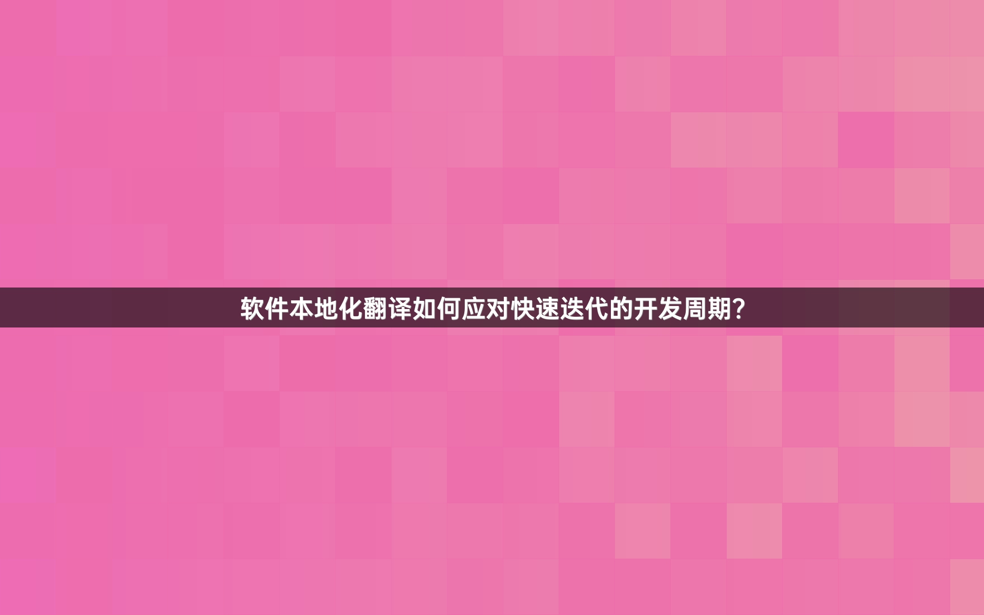 軟件本地化翻譯如何應(yīng)對快速迭代的開發(fā)周期？