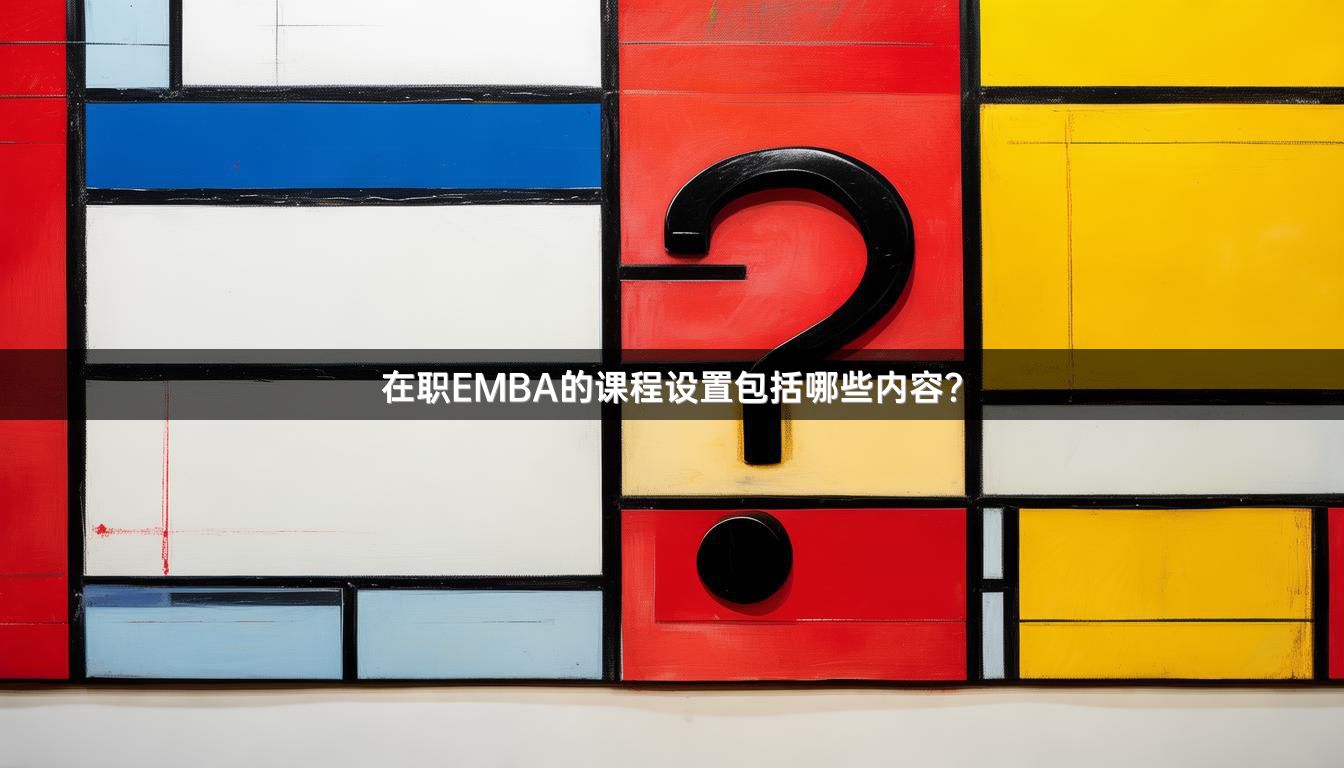 在职EMBA的课程设置包括哪些内容？
