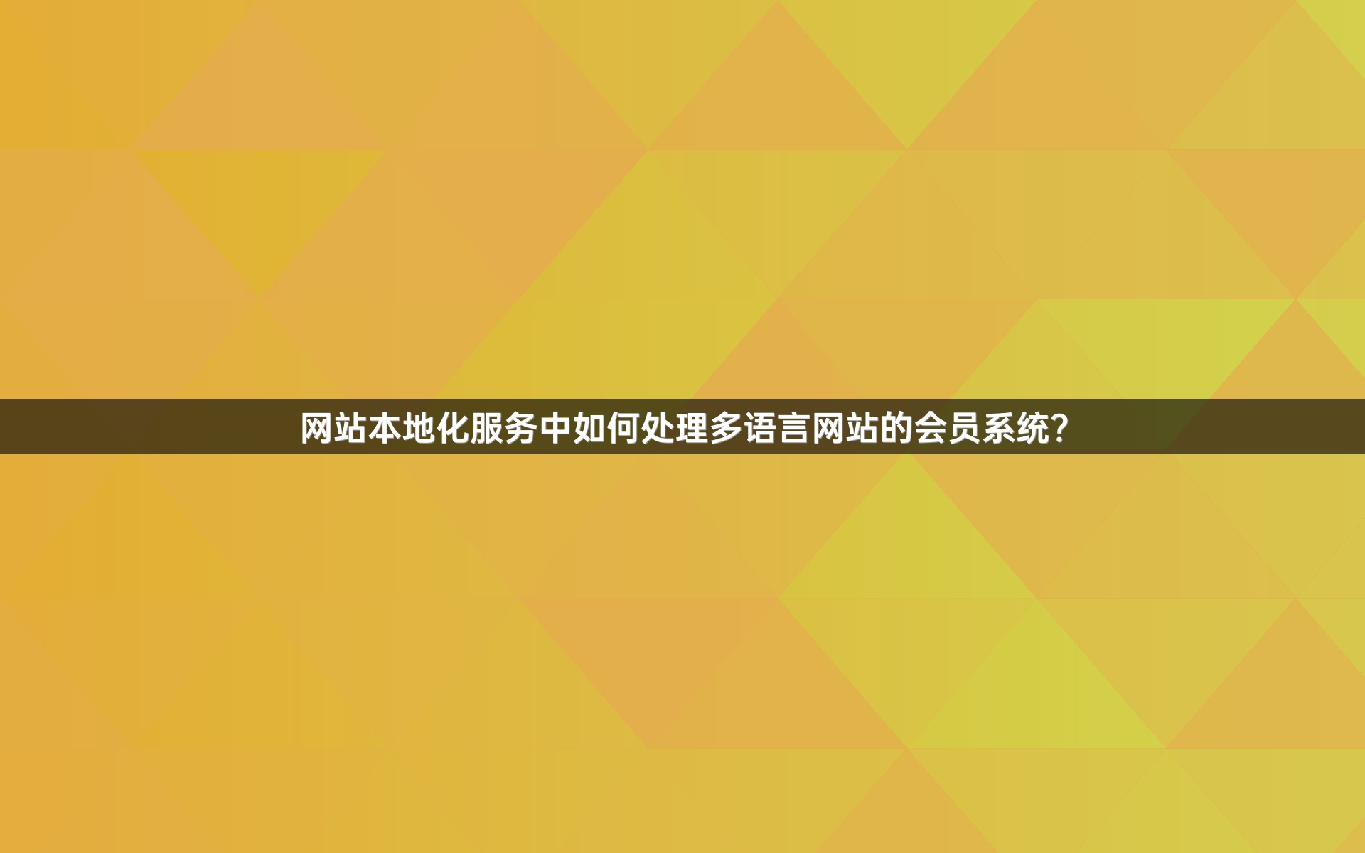 網(wǎng)站本地化服務(wù)中如何處理多語言網(wǎng)站的會(huì)員系統(tǒng)？