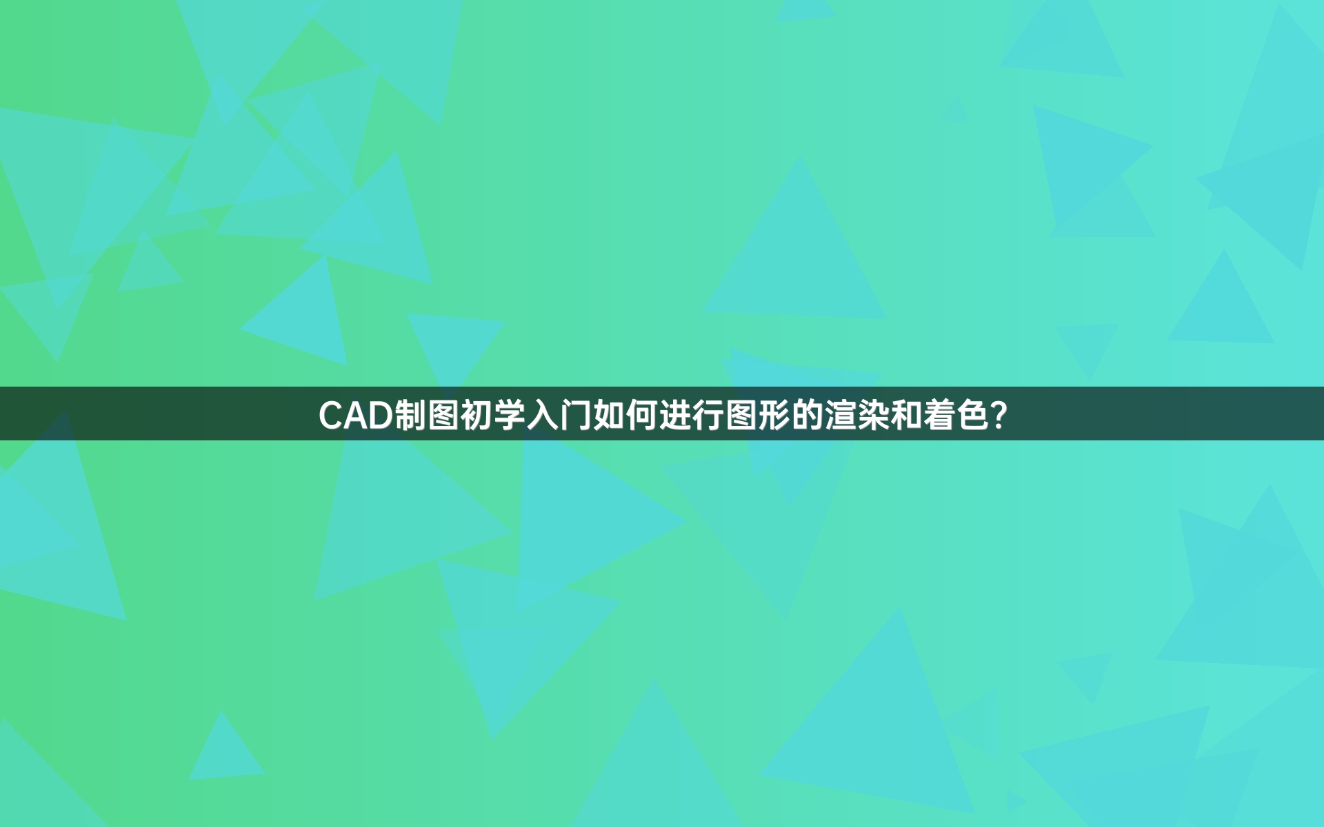 CAD制图初学入门如何进行图形的渲染和着色？
