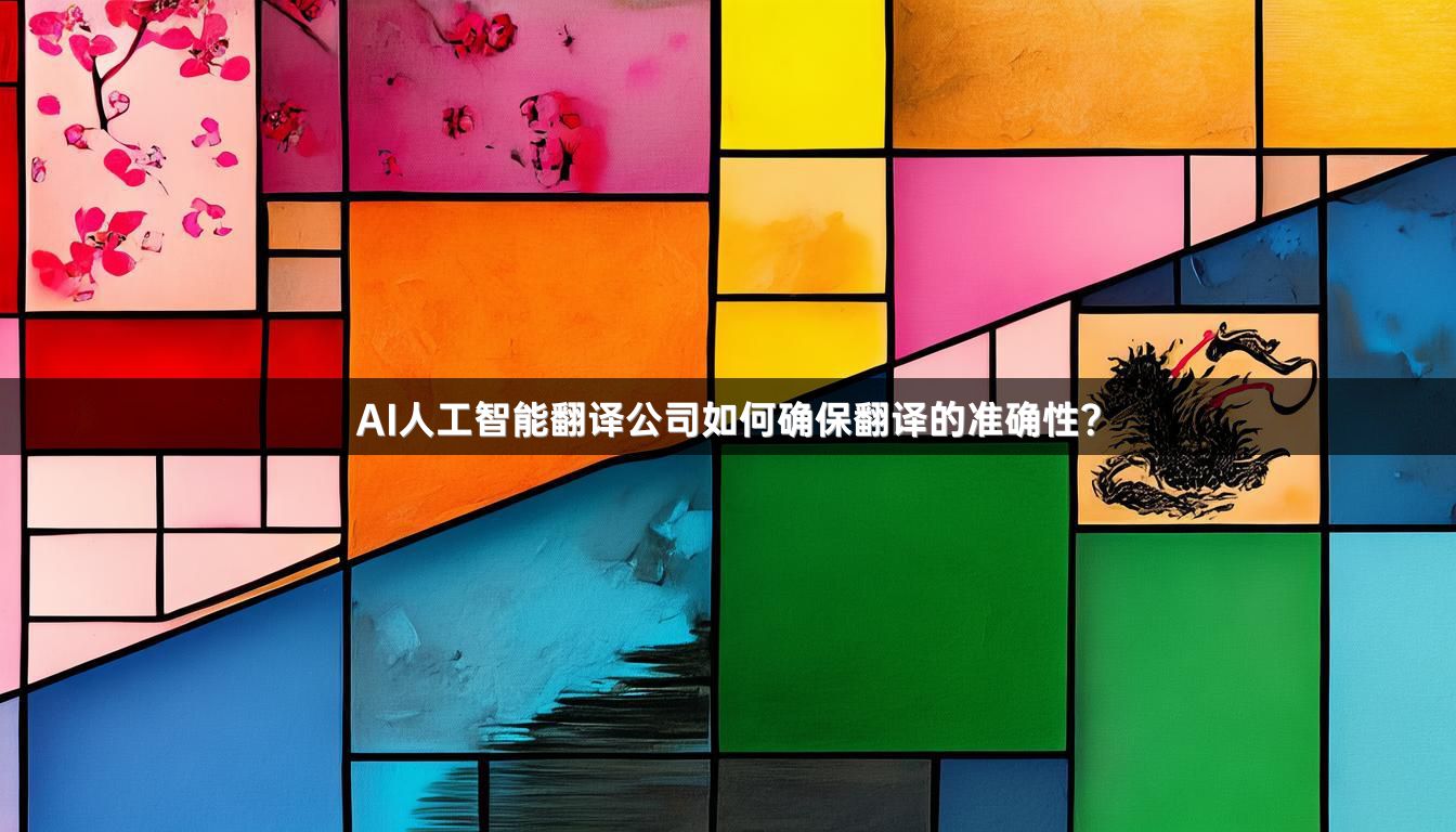 AI人工智能翻译公司如何确保翻译的准确性？