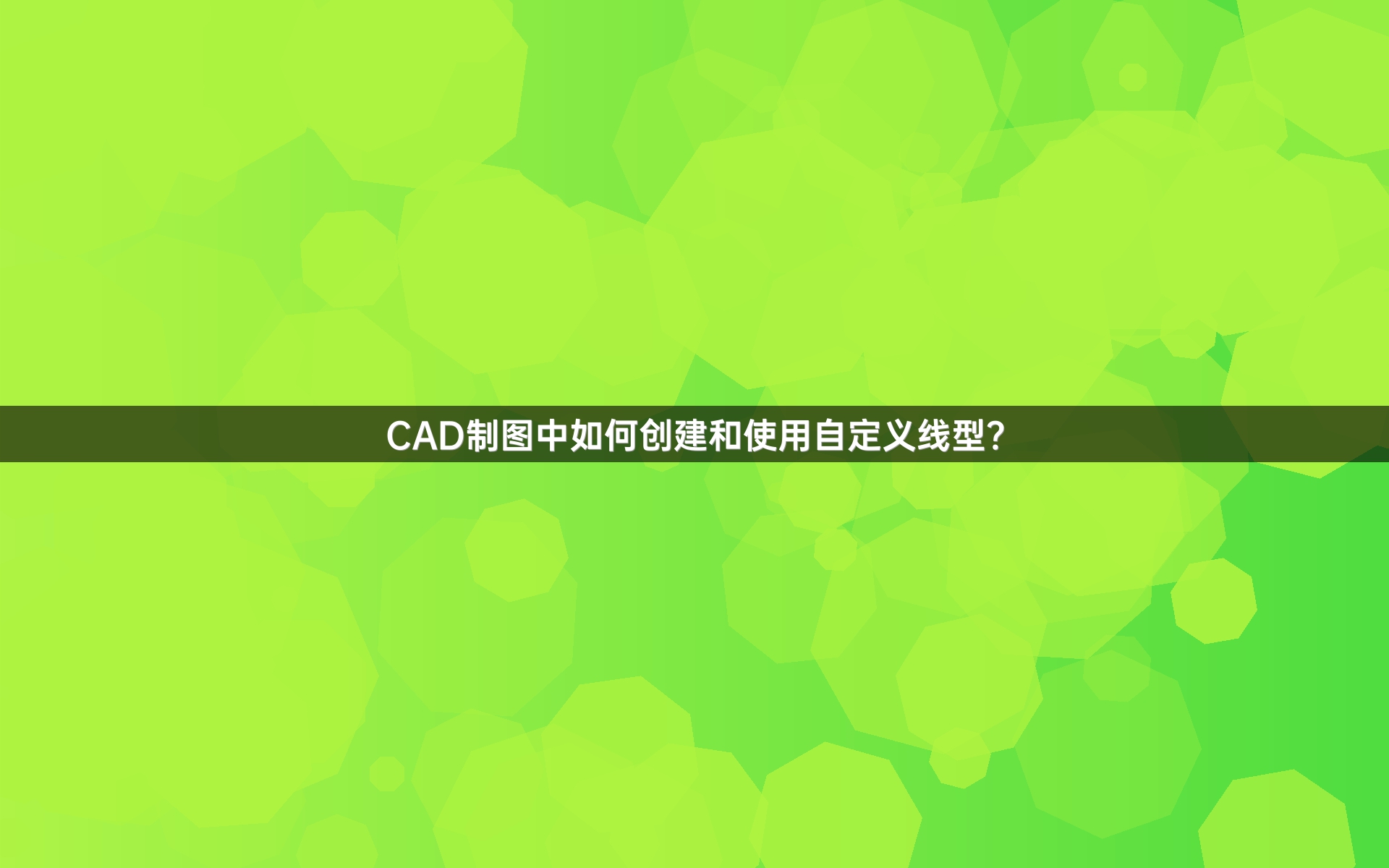 CAD制图中如何创建和使用自定义线型？