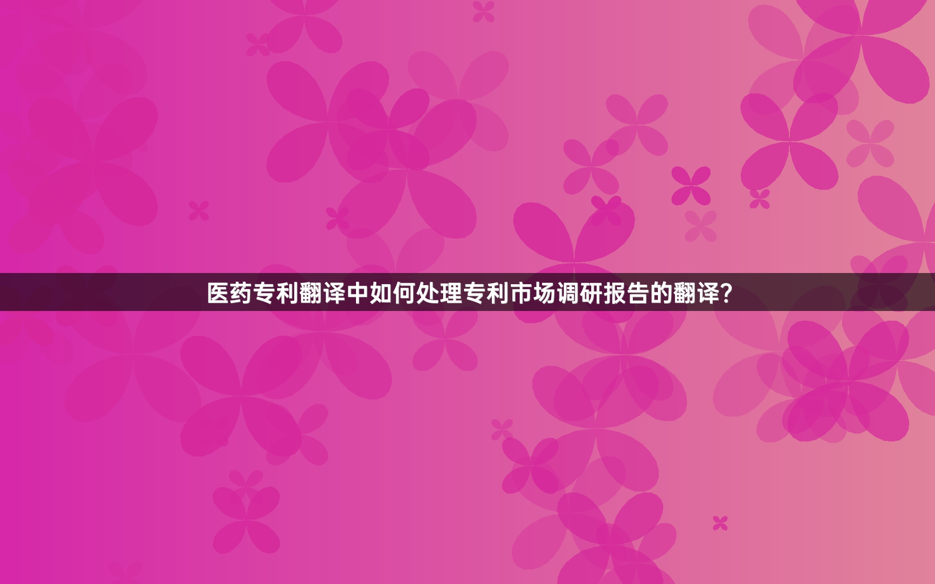 医药专利翻译中如何处理专利市场调研报告的翻译？