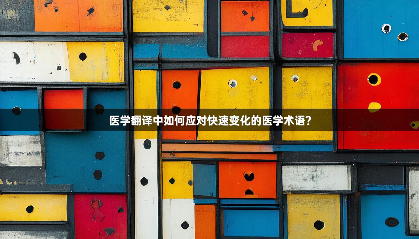 醫(yī)學(xué)翻譯中如何應(yīng)對(duì)快速變化的醫(yī)學(xué)術(shù)語(yǔ)？