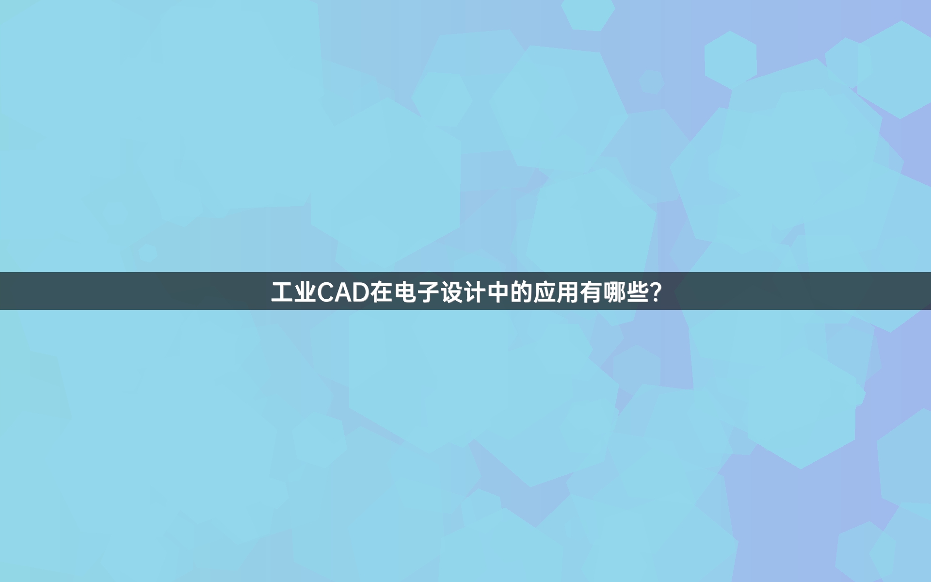 工业CAD在电子设计中的应用有哪些？