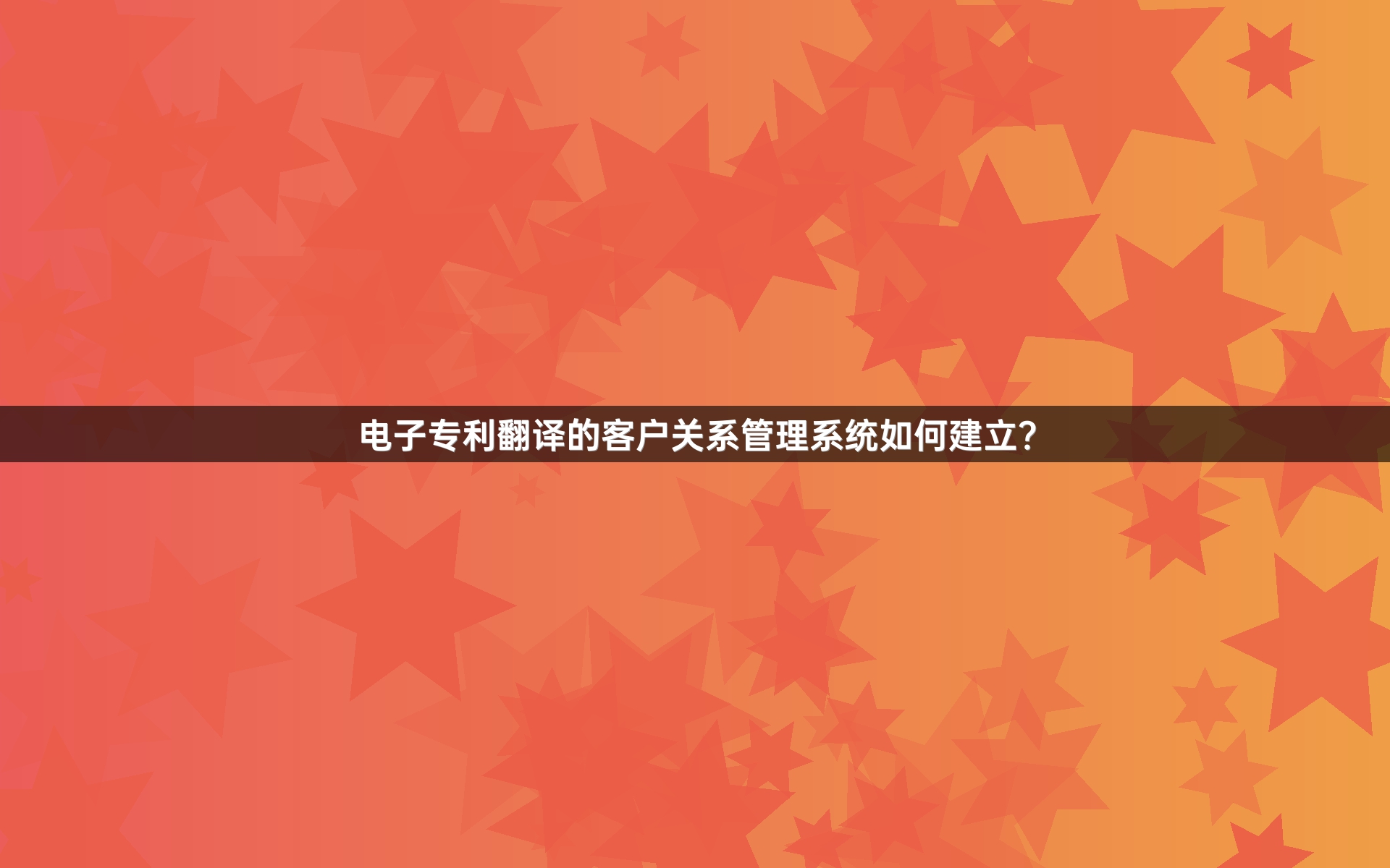 电子专利翻译的客户关系管理系统如何建立？