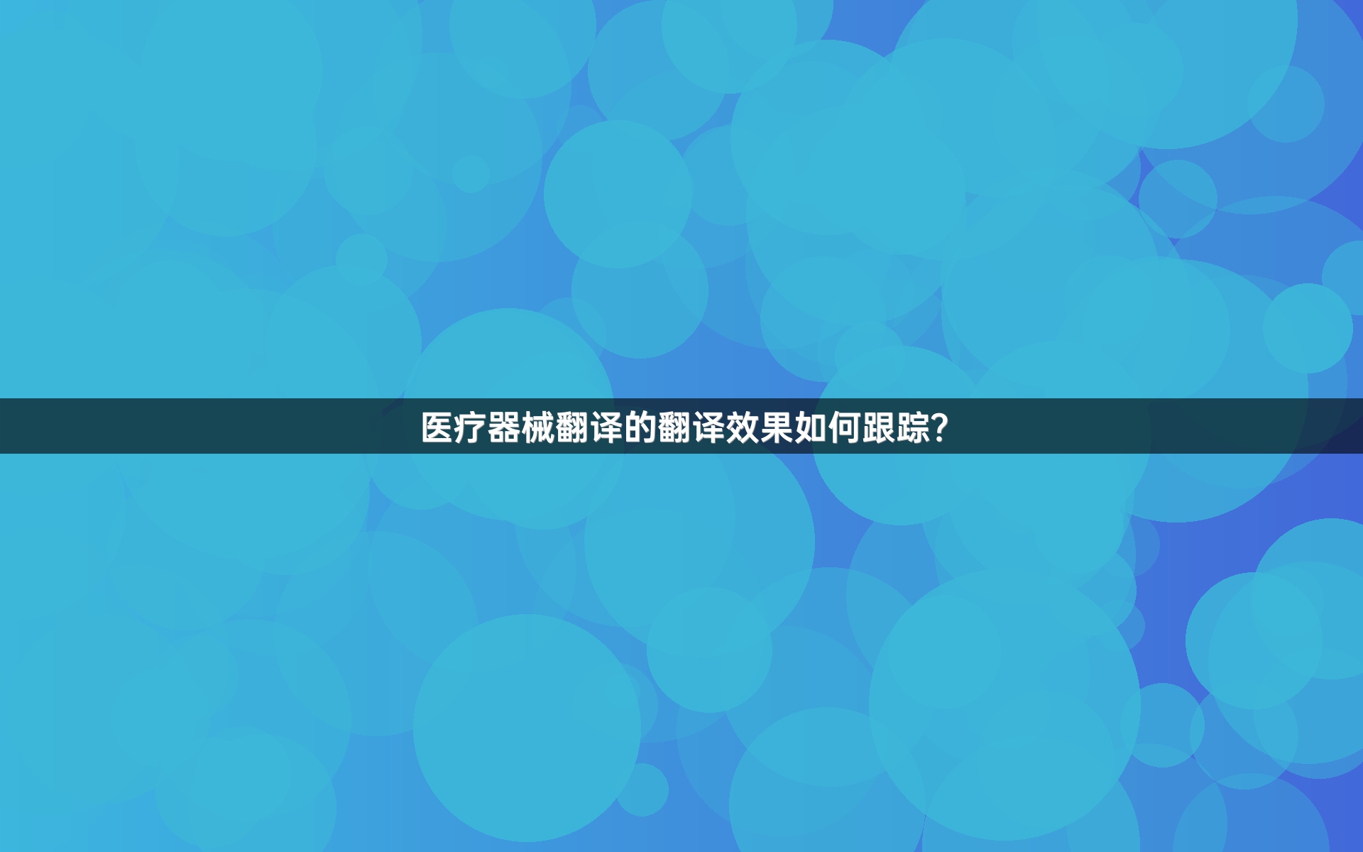 医疗器械翻译的翻译效果如何跟踪？