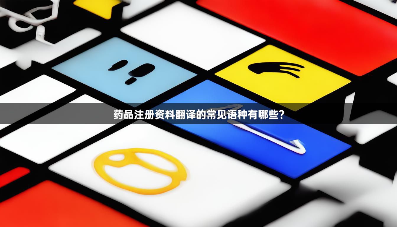 药品注册资料翻译的常见语种有哪些？