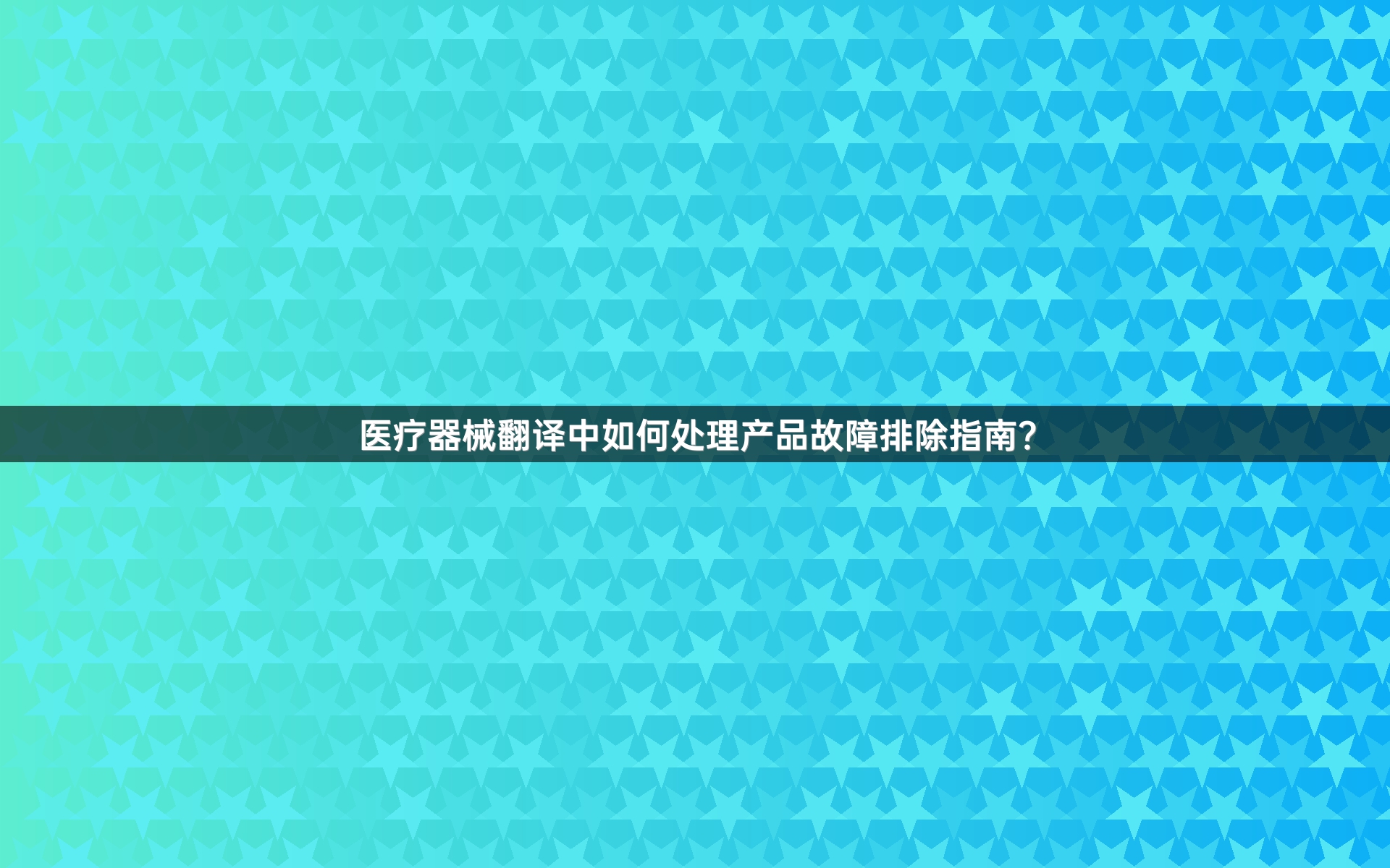 医疗器械翻译中如何处理产品故障排除指南？
