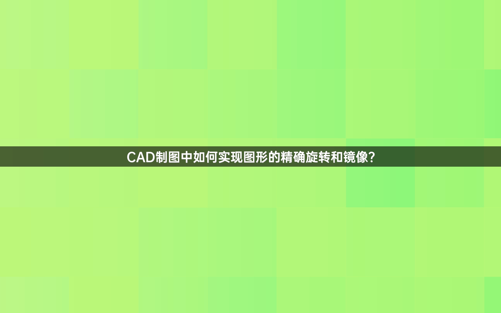 CAD制图中如何实现图形的精确旋转和镜像？