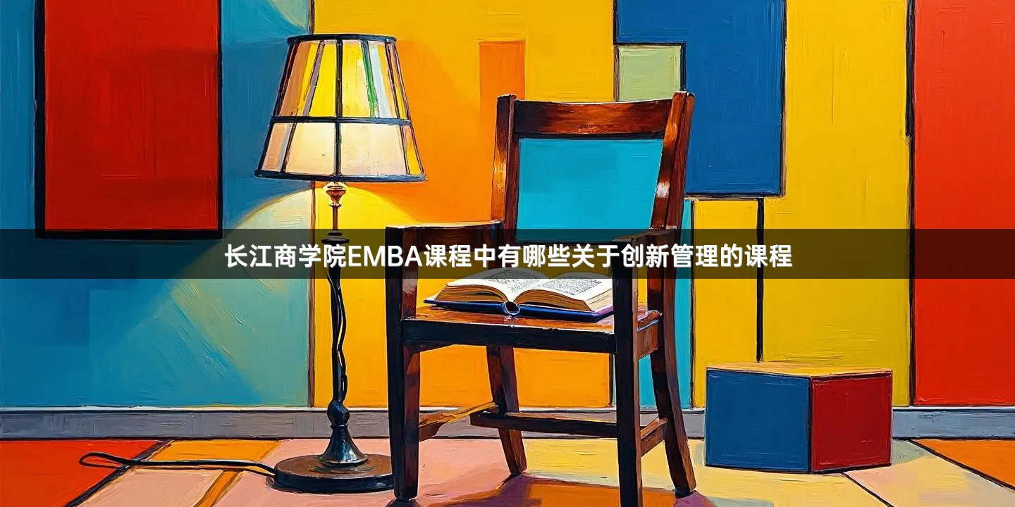 长江商学院EMBA课程中有哪些关于创新管理的课程