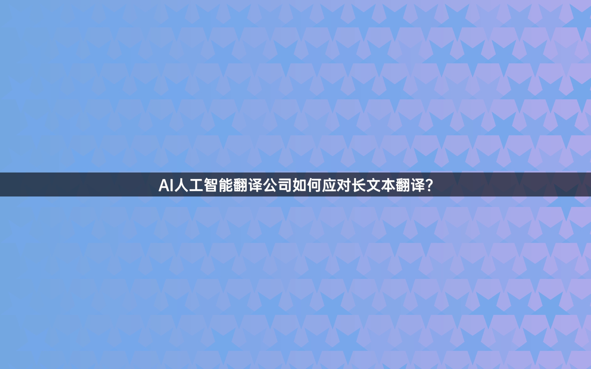 AI人工智能翻译公司如何应对长文本翻译？
