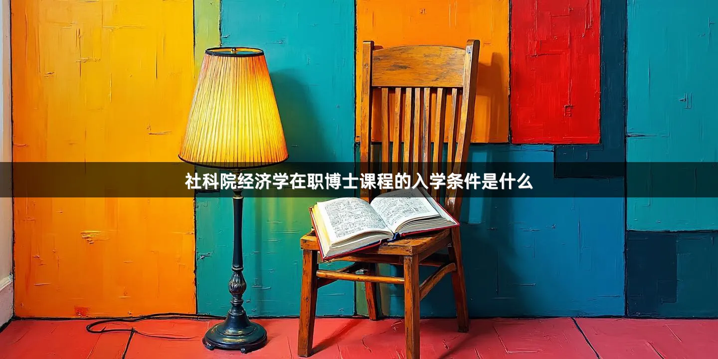 社科院经济学在职博士课程的入学条件是什么