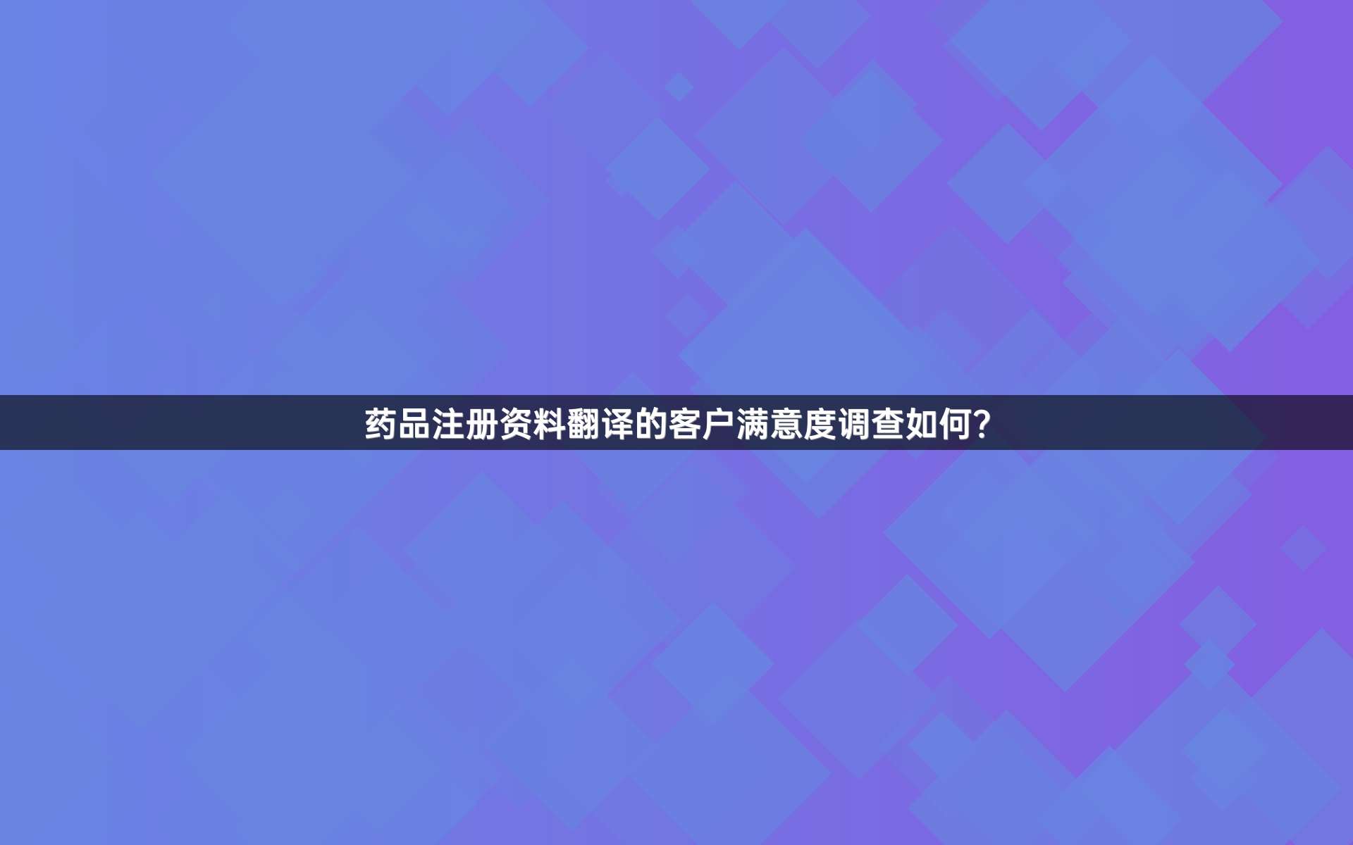 药品注册资料翻译的客户满意度调查如何？