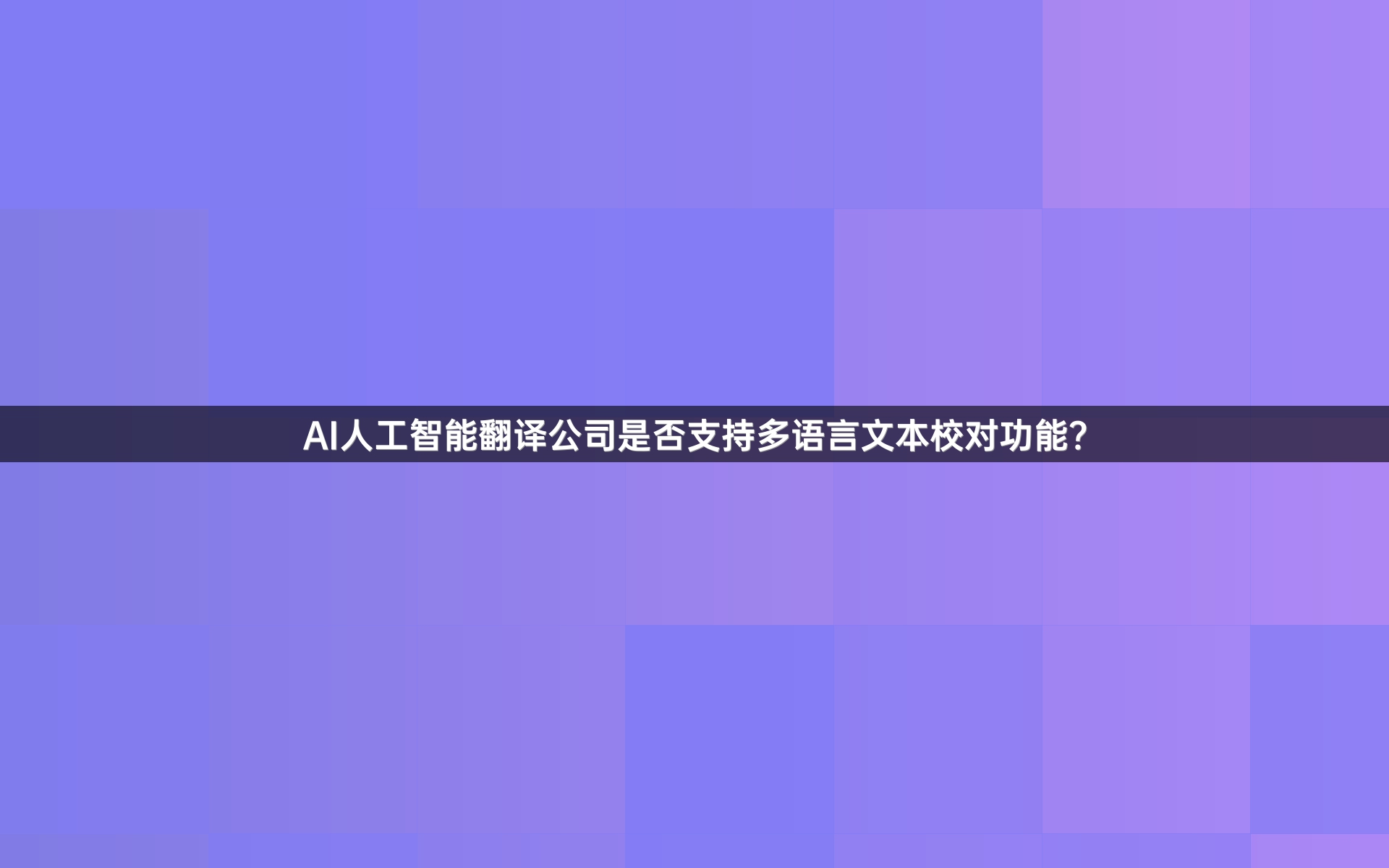 AI人工智能翻译公司是否支持多语言文本校对功能？