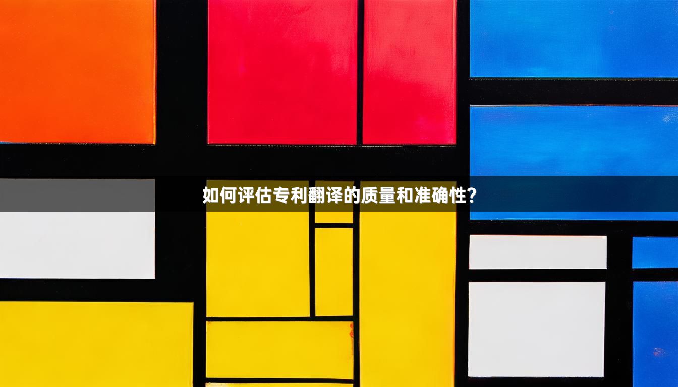 如何評(píng)估專(zhuān)利翻譯的質(zhì)量和準(zhǔn)確性？