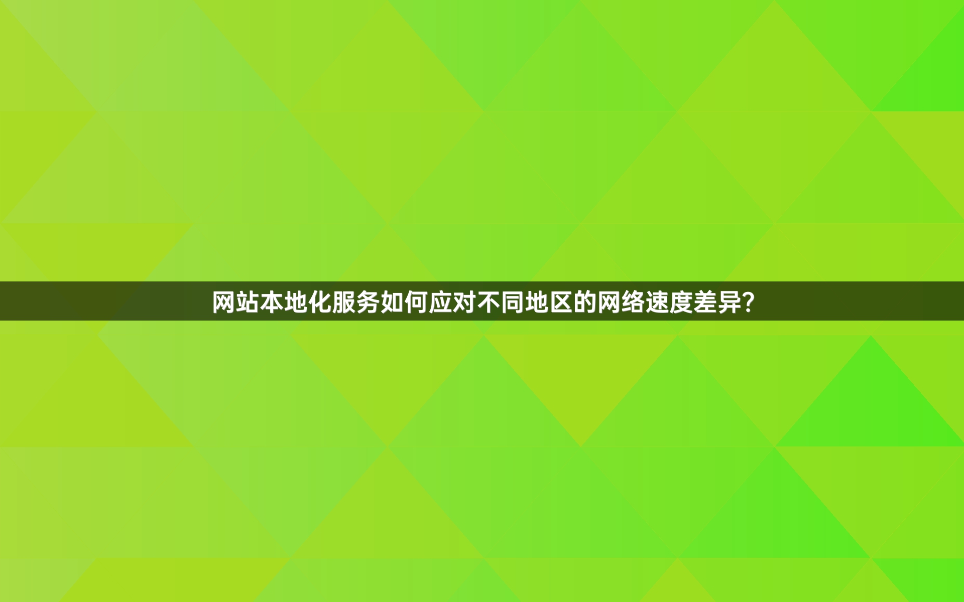 网站本地化服务如何应对不同地区的网络速度差异？