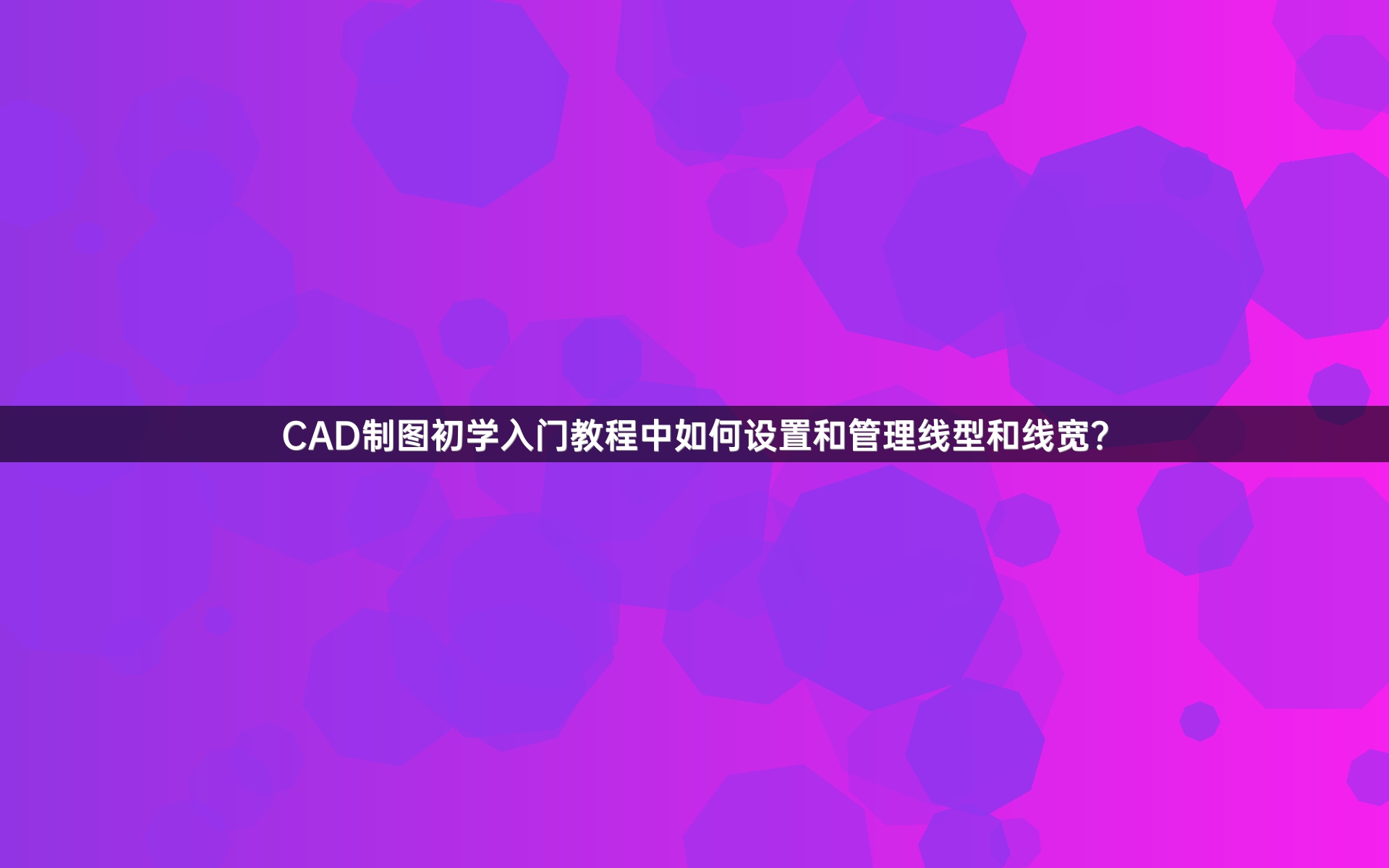 CAD制图初学入门教程中如何设置和管理线型和线宽？
